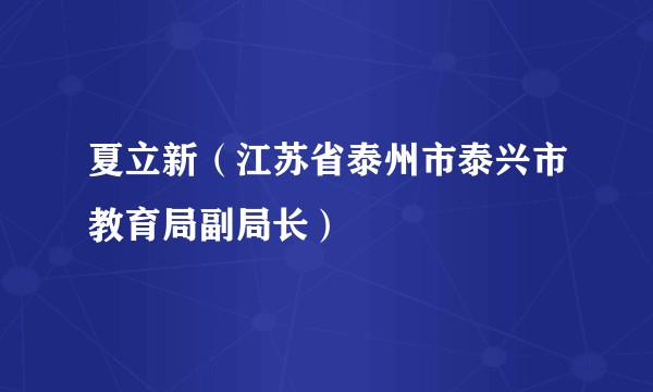 夏立新（江苏省泰州市泰兴市教育局副局长）
