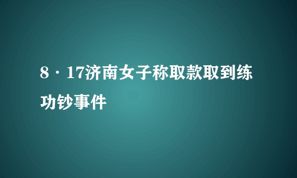 8·17济南女子称取款取到练功钞事件