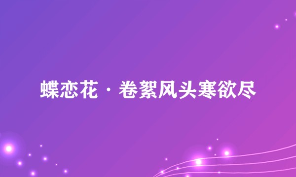 蝶恋花·卷絮风头寒欲尽