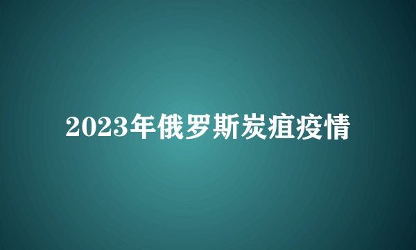 2023年俄罗斯炭疽疫情