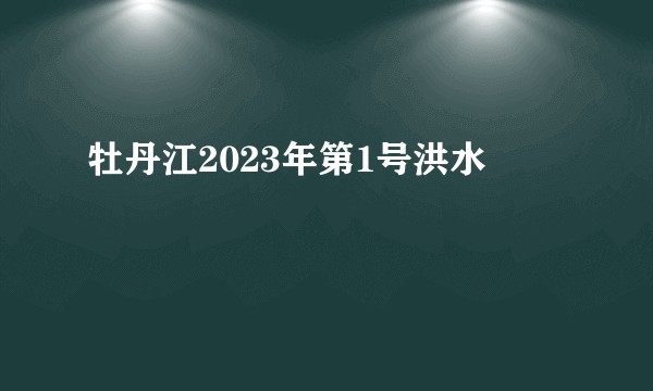 牡丹江2023年第1号洪水