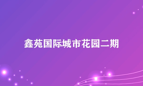 鑫苑国际城市花园二期