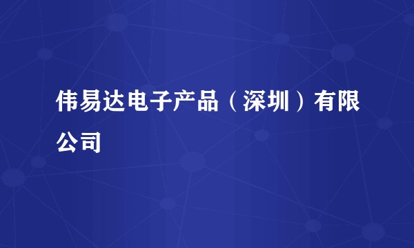 伟易达电子产品(深圳)有限公司