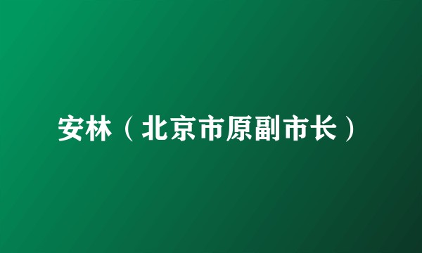 安林(北京市原副市长)