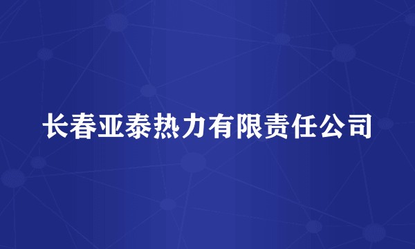 长春亚泰热力有限责任公司