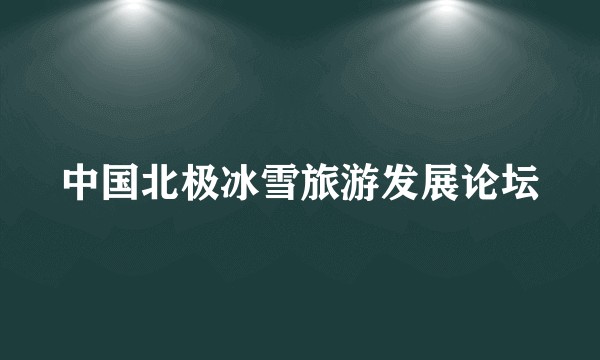 中国北极冰雪旅游发展论坛