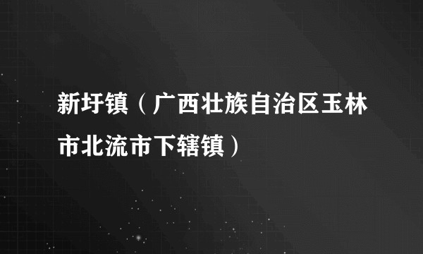 新圩镇(广西壮族自治区玉林市北流市下辖镇)