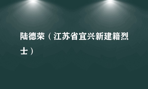 陆德荣（江苏省宜兴新建籍烈士）