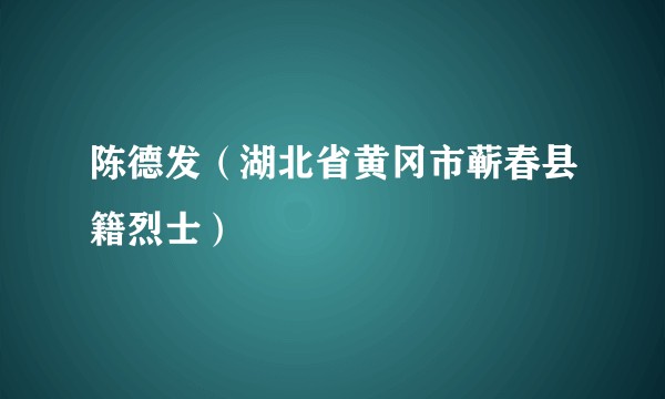 陈德发（湖北省黄冈市蕲春县籍烈士）
