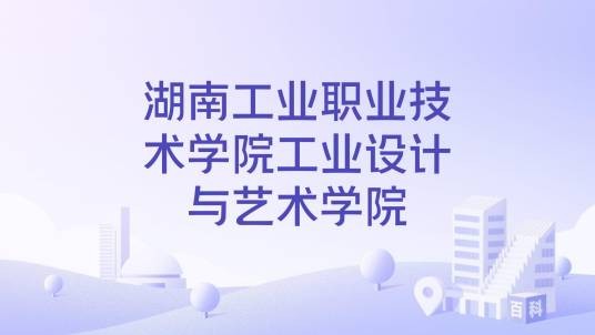 湖南工业职业技术学院工业设计与艺术学院