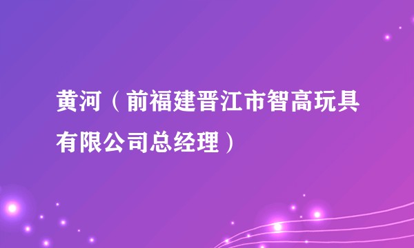 黄河（前福建晋江市智高玩具有限公司总经理）