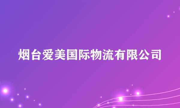 烟台爱美国际物流有限公司