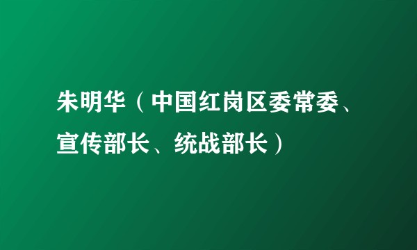 朱明华（中国红岗区委常委、宣传部长、统战部长）