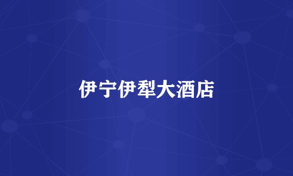 伊宁伊犁大酒店