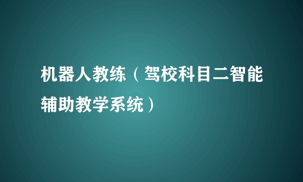 机器人教练（驾校科目二智能辅助教学系统）