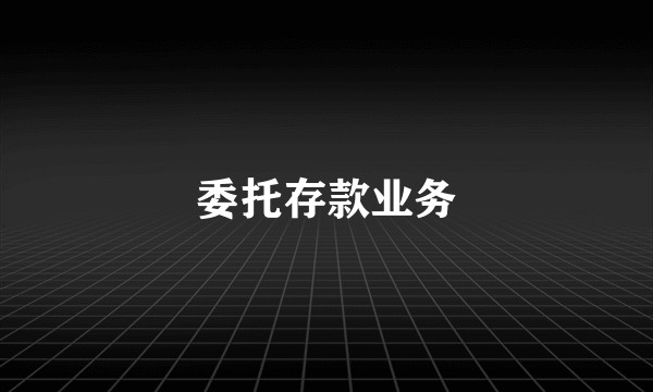 委托存款业务