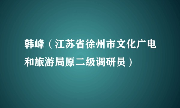 韩峰（江苏省徐州市文化广电和旅游局原二级调研员）