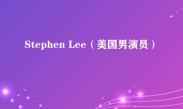 Stephen Lee（美国男演员）