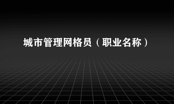 城市管理网格员（职业名称）