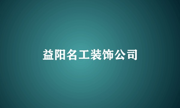 益阳名工装饰公司