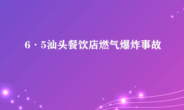 6·5汕头餐饮店燃气爆炸事故