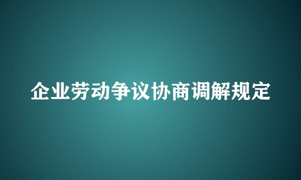 企业劳动争议协商调解规定