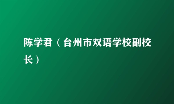 陈学君（台州市双语学校副校长）