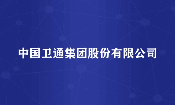 中国卫通集团股份有限公司