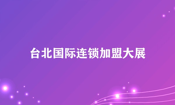 台北国际连锁加盟大展