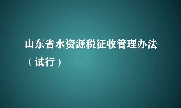 山东省水资源税征收管理办法（试行）