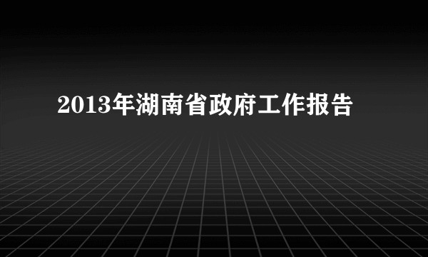2013年湖南省政府工作报告