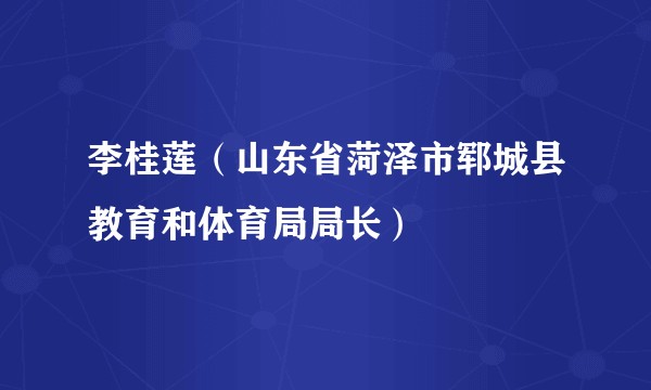 李桂莲（山东省菏泽市郓城县教育和体育局局长）