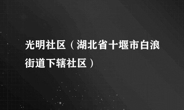 光明社区(湖北省十堰市白浪街道下辖社区)