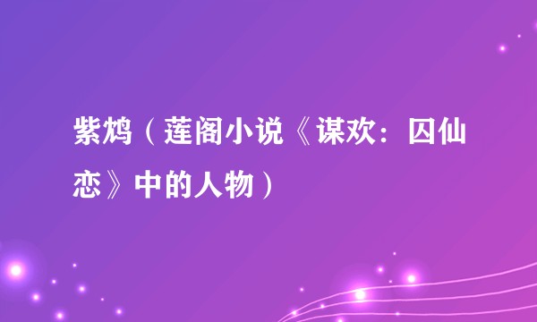 紫鸩（莲阁小说《谋欢：囚仙恋》中的人物）