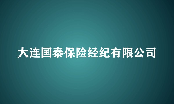 大连国泰保险经纪有限公司