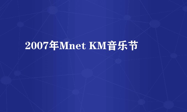 2007年Mnet KM音乐节