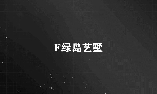 F绿岛艺墅