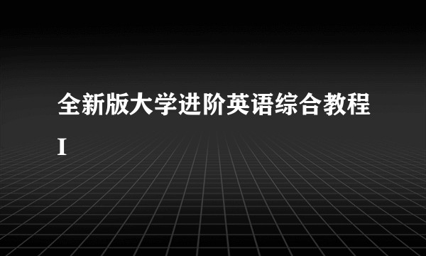 全新版大学进阶英语综合教程I