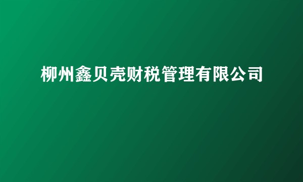 柳州鑫贝壳财税管理有限公司