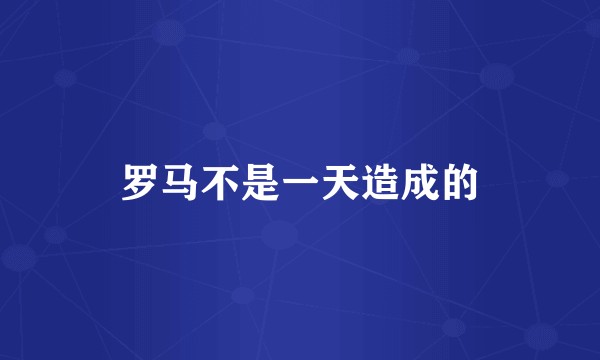 罗马不是一天造成的