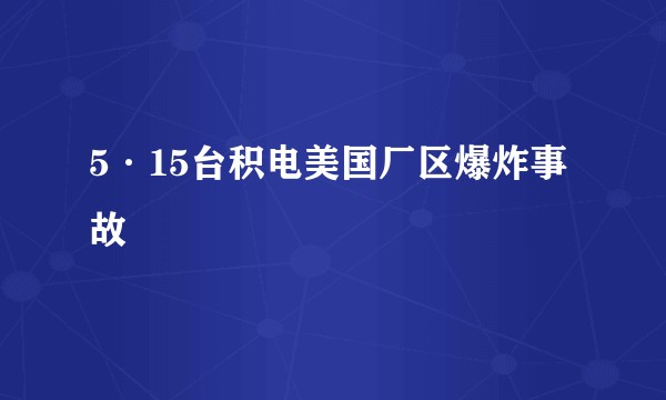 5·15台积电美国厂区爆炸事故