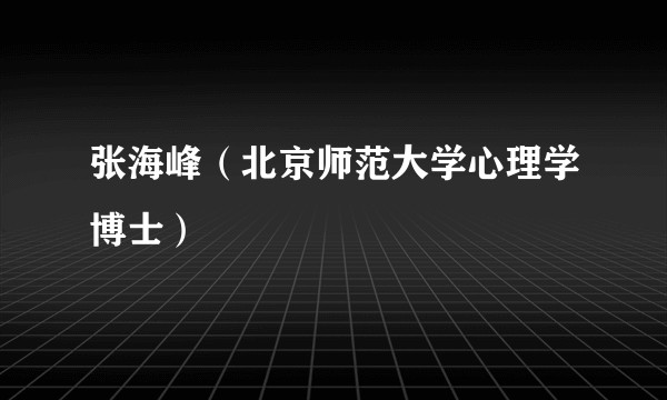 张海峰（北京师范大学心理学博士）