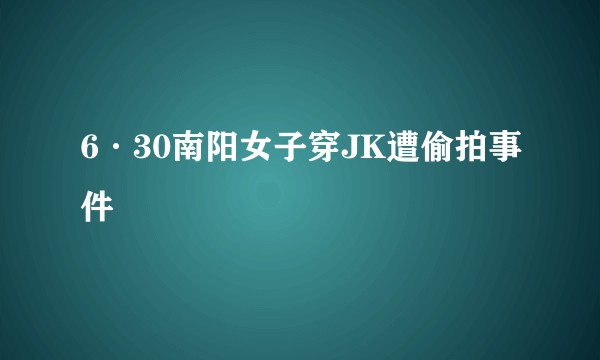 6·30南阳女子穿JK遭偷拍事件