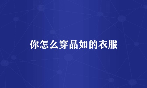 你怎么穿品如的衣服