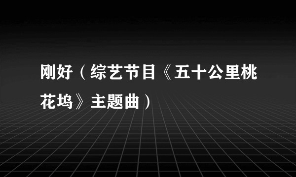 刚好（综艺节目《五十公里桃花坞》主题曲）
