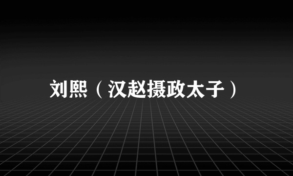刘熙(汉赵摄政太子)