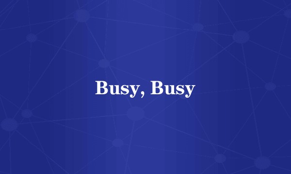 Busy, Busy