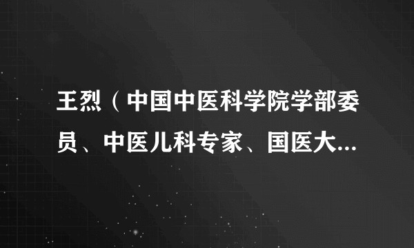 王烈（中国中医科学院学部委员、中医儿科专家、国医大师、长春中医药大学附属医院主任医师、教授、博士生导师）