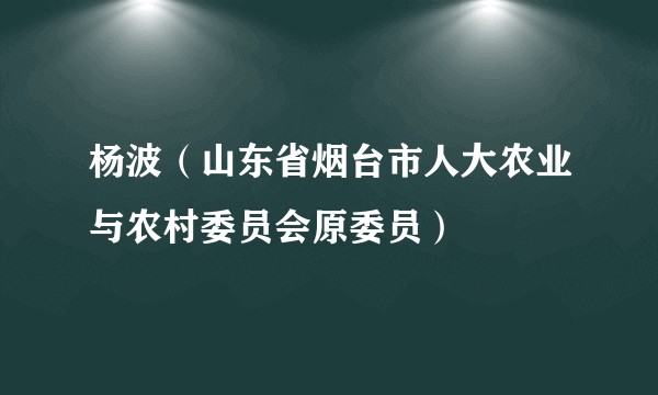 杨波(山东省烟台市人大农业与农村委员会原委员)