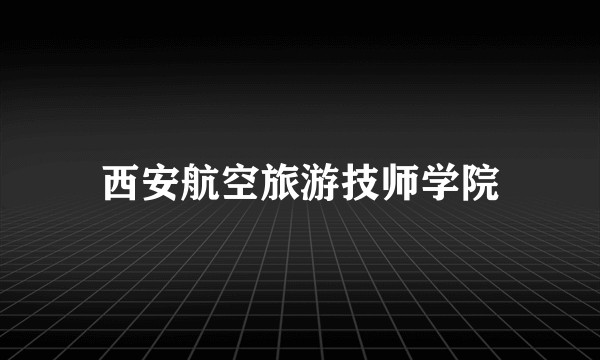 西安航空旅游技师学院